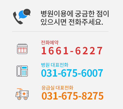 병원이용에 궁금한 점이 있으시면 전화주세요. 진료예약 1611-6227. 병원 대표전화 031-675-6007. 응급실 대표전화 031-675-8275 